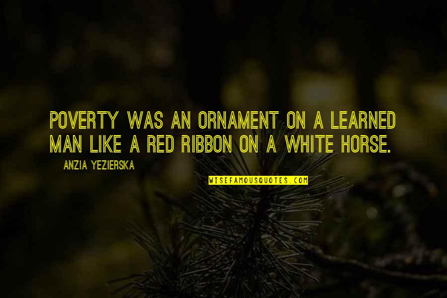 Red Ribbon Quotes By Anzia Yezierska: Poverty was an ornament on a learned man