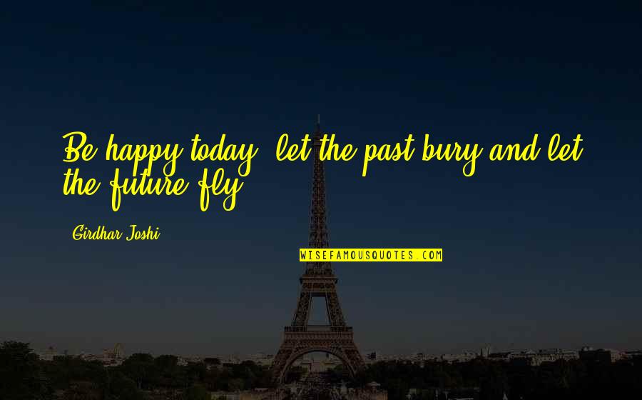 Red Rising Saga Quotes By Girdhar Joshi: Be happy today, let the past bury and Red Rising Saga Quotes By Girdhar Joshi: Be happy today, let the past bury and