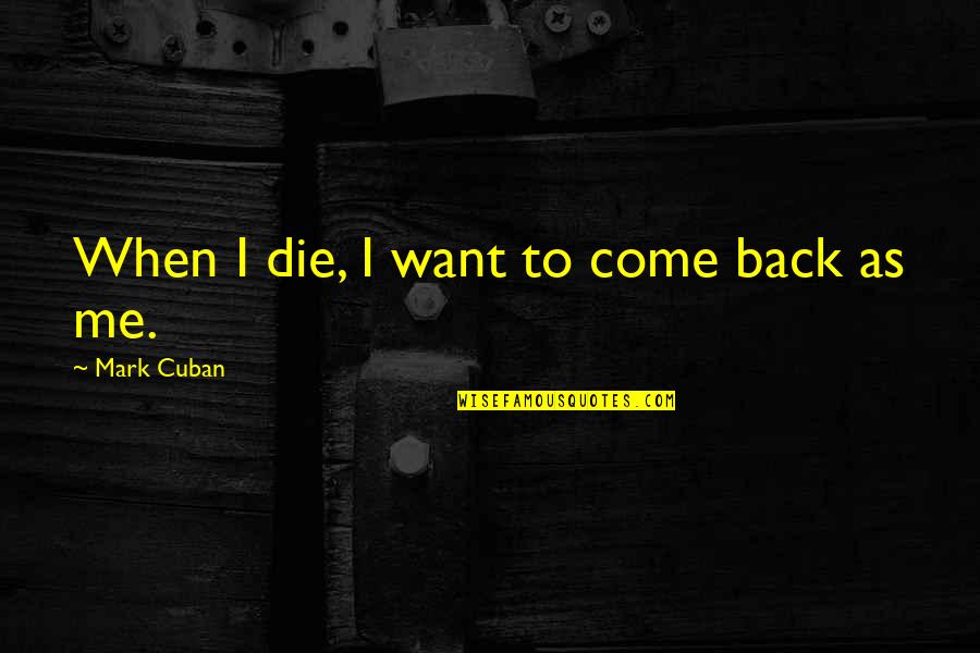 Red Room Of Pain Quotes By Mark Cuban: When I die, I want to come back