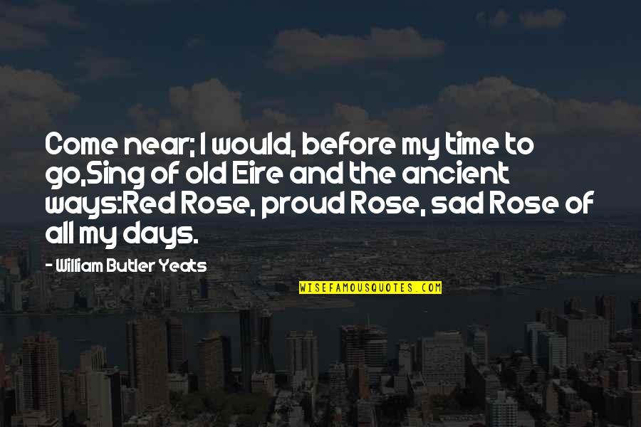 Red Rose Sad Quotes By William Butler Yeats: Come near; I would, before my time to
