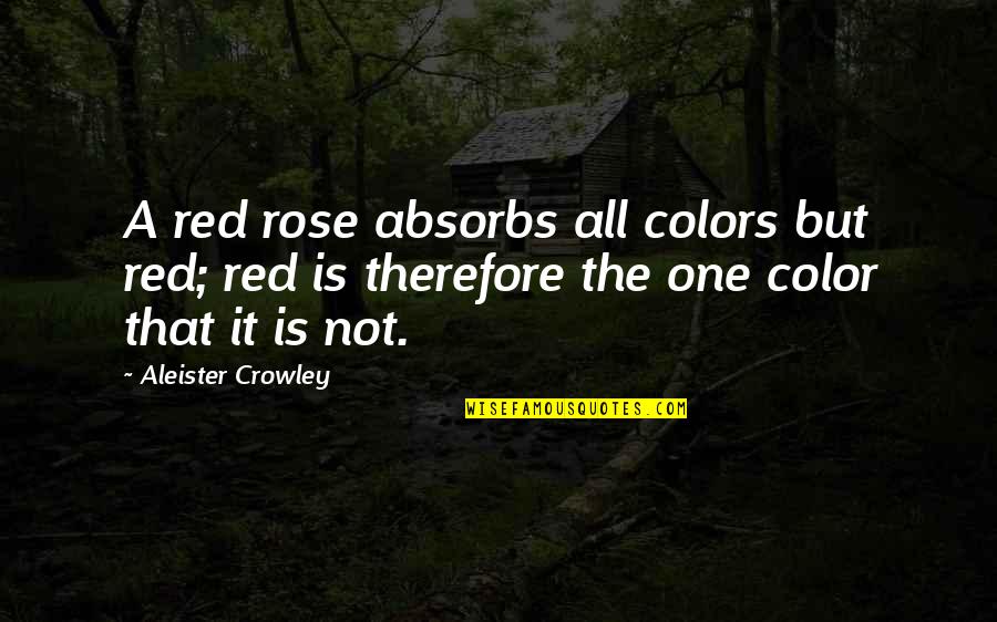Red Rose With Quotes By Aleister Crowley: A red rose absorbs all colors but red;