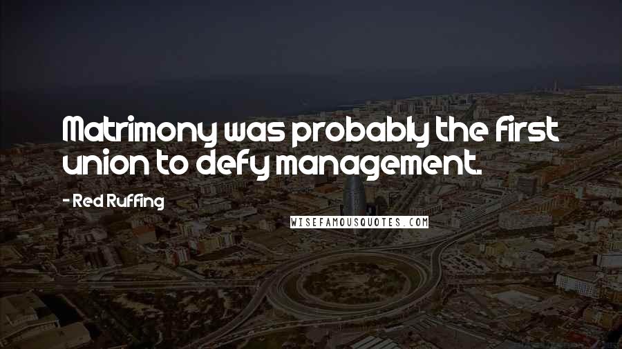 Red Ruffing quotes: Matrimony was probably the first union to defy management.