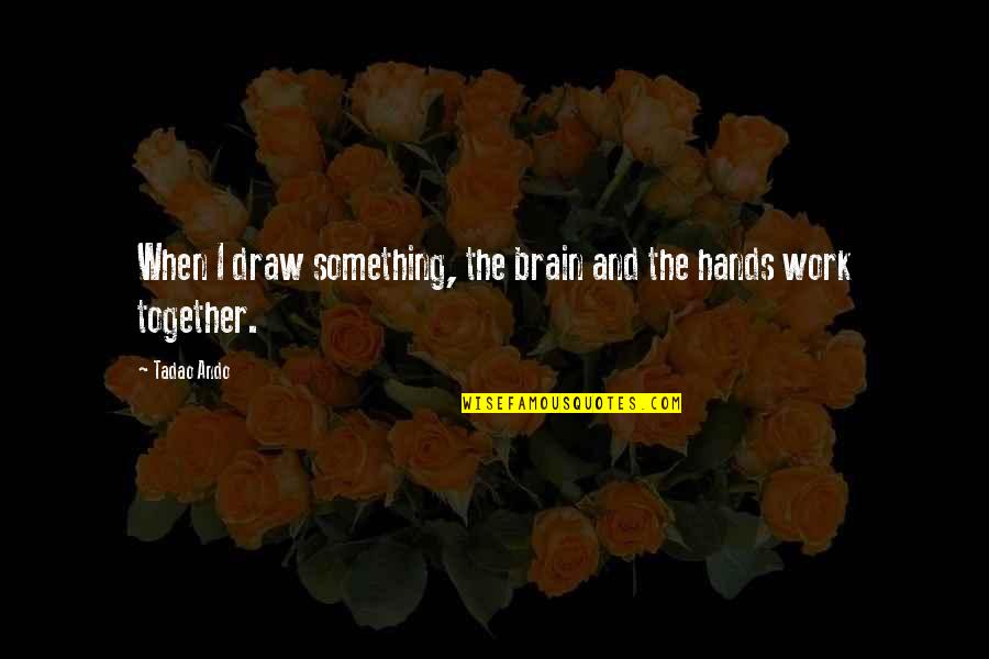 Red Salute Quotes By Tadao Ando: When I draw something, the brain and the