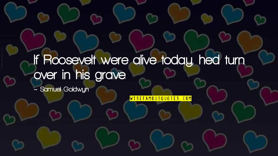 Red Satin Quotes By Samuel Goldwyn: If Roosevelt were alive today, he'd turn over Red Satin Quotes By Samuel Goldwyn: If Roosevelt were alive today, he'd turn over
