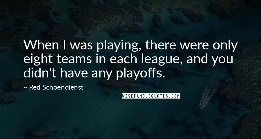 Red Schoendienst quotes: When I was playing, there were only eight teams in each league, and you didn't have any playoffs.