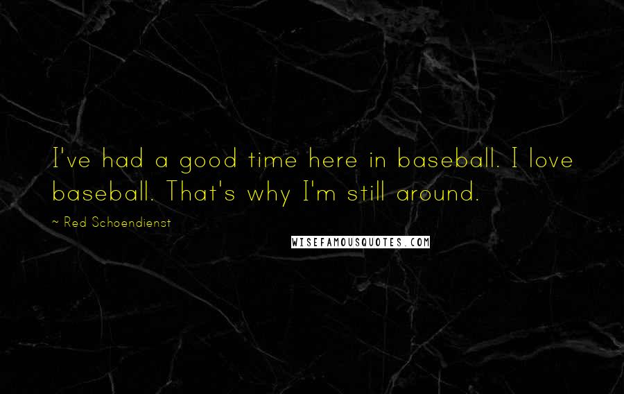 Red Schoendienst quotes: I've had a good time here in baseball. I love baseball. That's why I'm still around. Red Schoendienst quotes: I've had a good time here in baseball. I love baseball. That's why I'm still around.