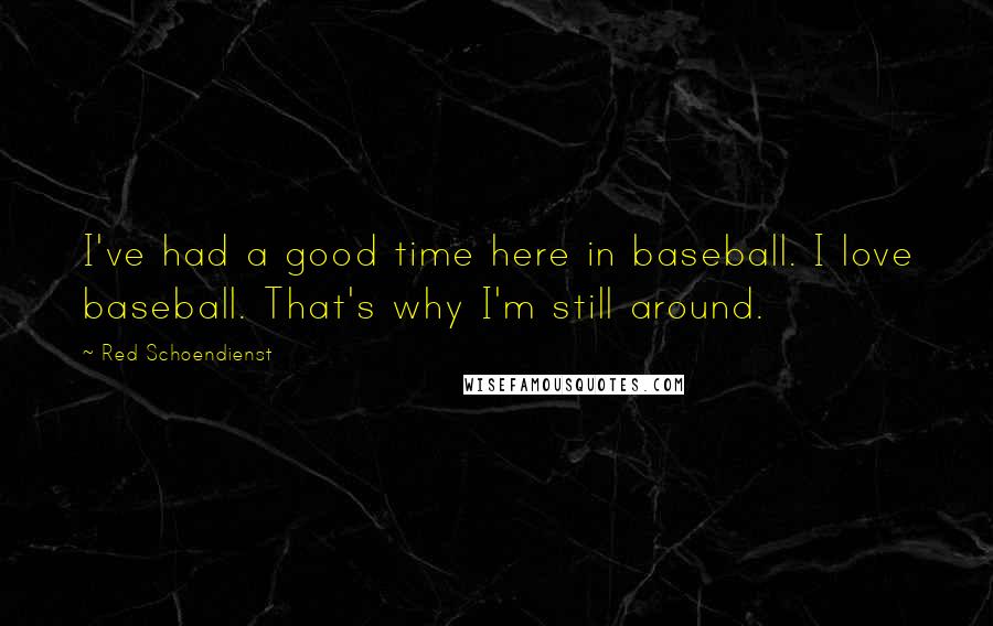 Red Schoendienst quotes: I've had a good time here in baseball. I love baseball. That's why I'm still around.