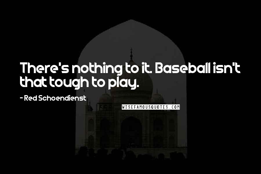 Red Schoendienst quotes: There's nothing to it. Baseball isn't that tough to play. Red Schoendienst quotes: There's nothing to it. Baseball isn't that tough to play.