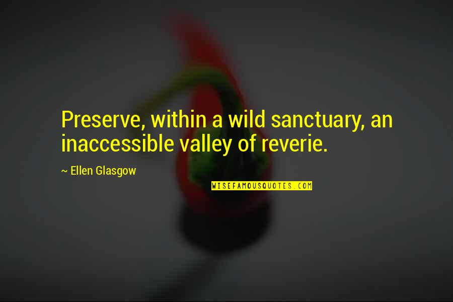 Red Schoendienst Quotes By Ellen Glasgow: Preserve, within a wild sanctuary, an inaccessible valley
