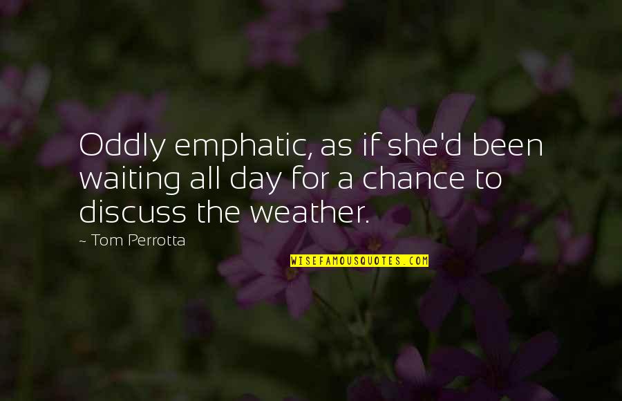 Red Seats Quotes By Tom Perrotta: Oddly emphatic, as if she'd been waiting all