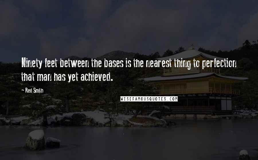 Red Smith quotes: Ninety feet between the bases is the nearest thing to perfection that man has yet achieved.