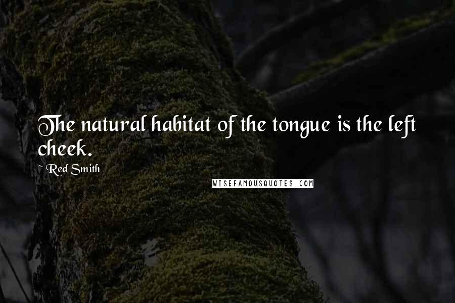 Red Smith quotes: The natural habitat of the tongue is the left cheek.