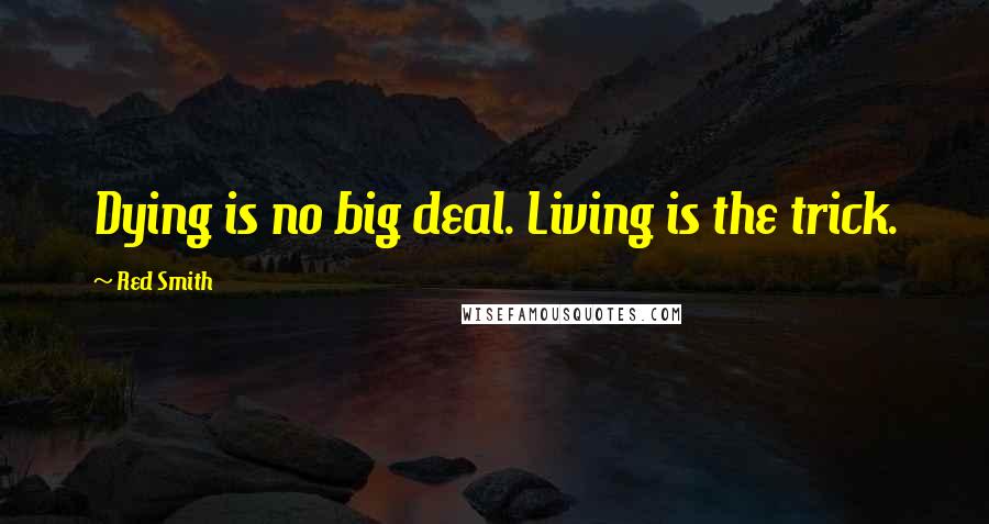 Red Smith quotes: Dying is no big deal. Living is the trick.