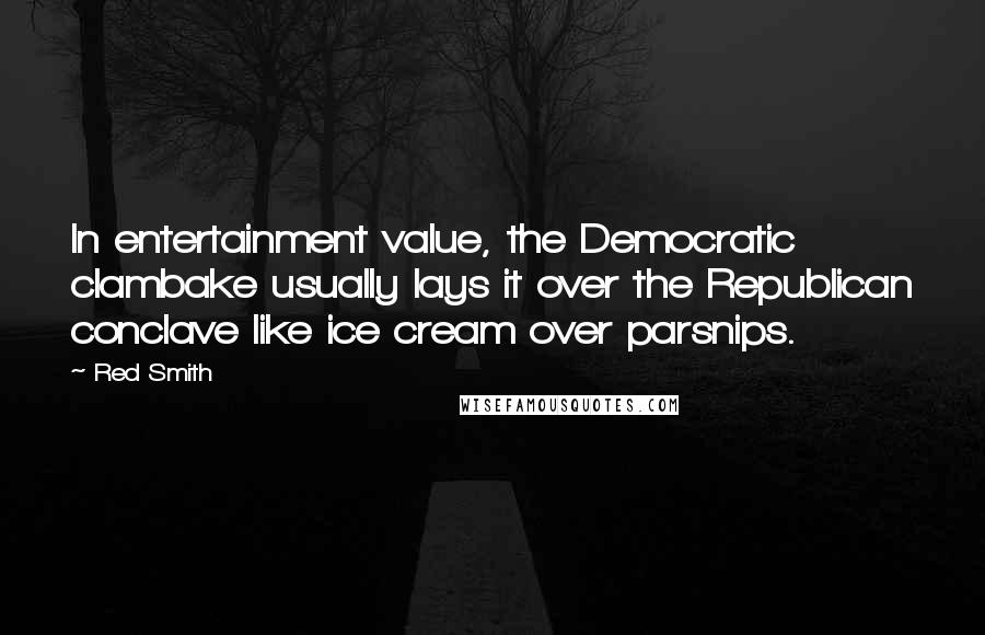 Red Smith quotes: In entertainment value, the Democratic clambake usually lays it over the Republican conclave like ice cream over parsnips.