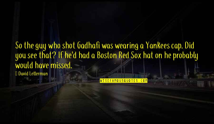 Red Sox Yankees Quotes By David Letterman: So the guy who shot Gadhafi was wearing