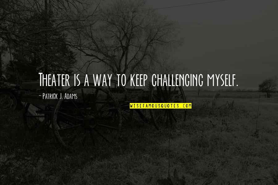 Red String Of Fate Quote Quotes By Patrick J. Adams: Theater is a way to keep challenging myself. Red String Of Fate Quote Quotes By Patrick J. Adams: Theater is a way to keep challenging myself.