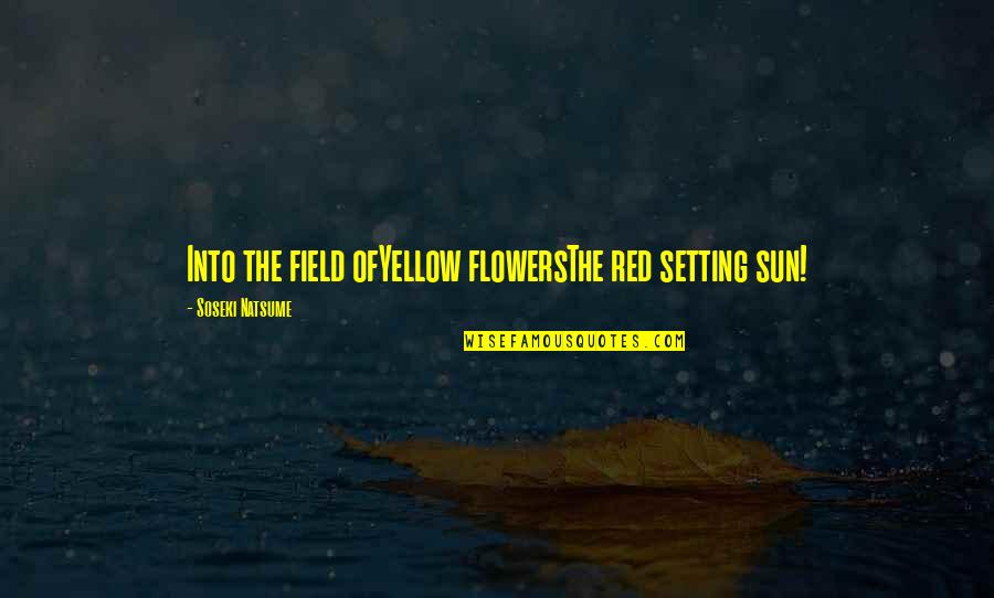 Red Sun Quotes By Soseki Natsume: Into the field ofYellow flowersThe red setting sun!