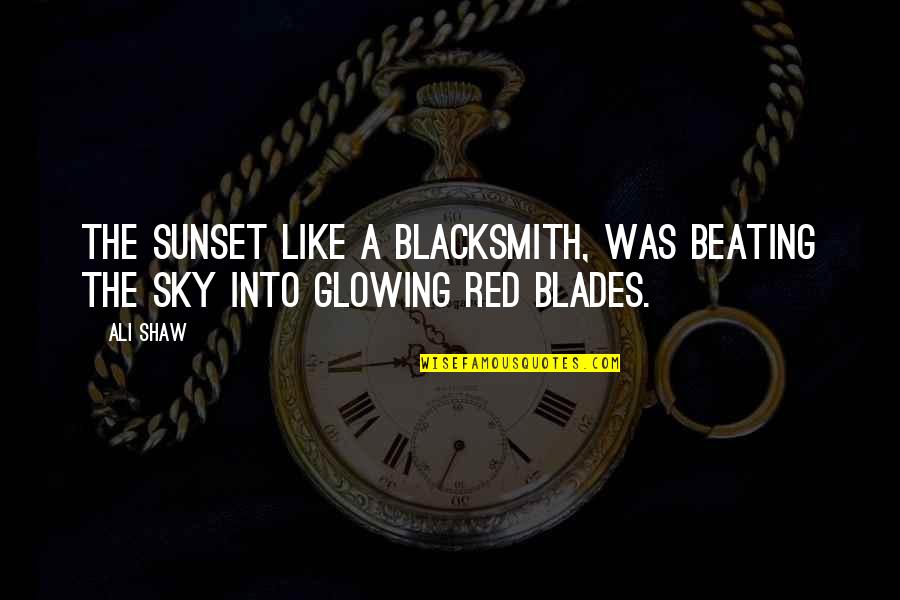 Red Sunset Quotes By Ali Shaw: The sunset like a blacksmith, was beating the