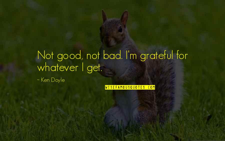 Red Veil Quotes By Ken Doyle: Not good, not bad. I'm grateful for whatever