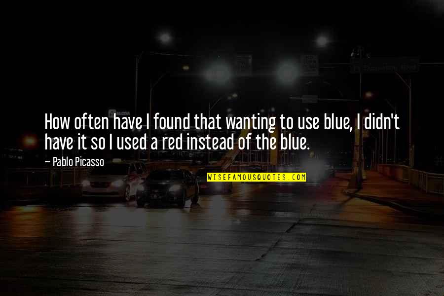 Red Vs Blue Quotes By Pablo Picasso: How often have I found that wanting to