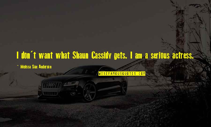 Red Wheelbarrow Quotes By Melissa Sue Anderson: I don't want what Shaun Cassidy gets. I Red Wheelbarrow Quotes By Melissa Sue Anderson: I don't want what Shaun Cassidy gets. I