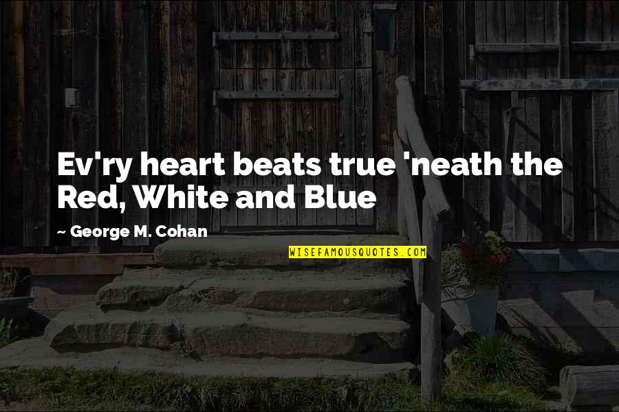 Red White And Blue Quotes By George M. Cohan: Ev'ry heart beats true 'neath the Red, White