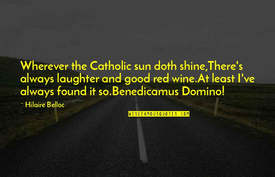 Red Wine Quotes By Hilaire Belloc: Wherever the Catholic sun doth shine,There's always laughter Red Wine Quotes By Hilaire Belloc: Wherever the Catholic sun doth shine,There's always laughter