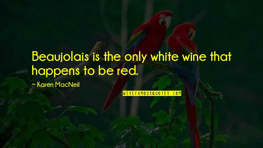 Red Wine Quotes By Karen MacNeil: Beaujolais is the only white wine that happens Red Wine Quotes By Karen MacNeil: Beaujolais is the only white wine that happens