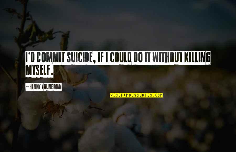 Redacciones English Quotes By Henny Youngman: I'd commit suicide, if I could do it