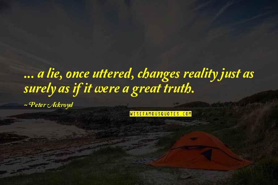Redacteaza O Quotes By Peter Ackroyd: ... a lie, once uttered, changes reality just Redacteaza O Quotes By Peter Ackroyd: ... a lie, once uttered, changes reality just