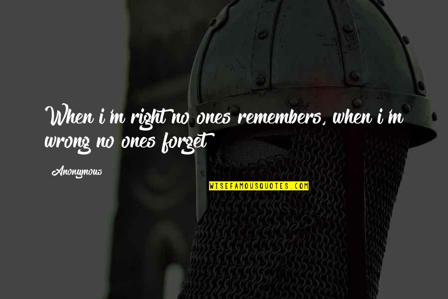 Redate Pc Quotes By Anonymous: When i'm right no ones remembers, when i'm