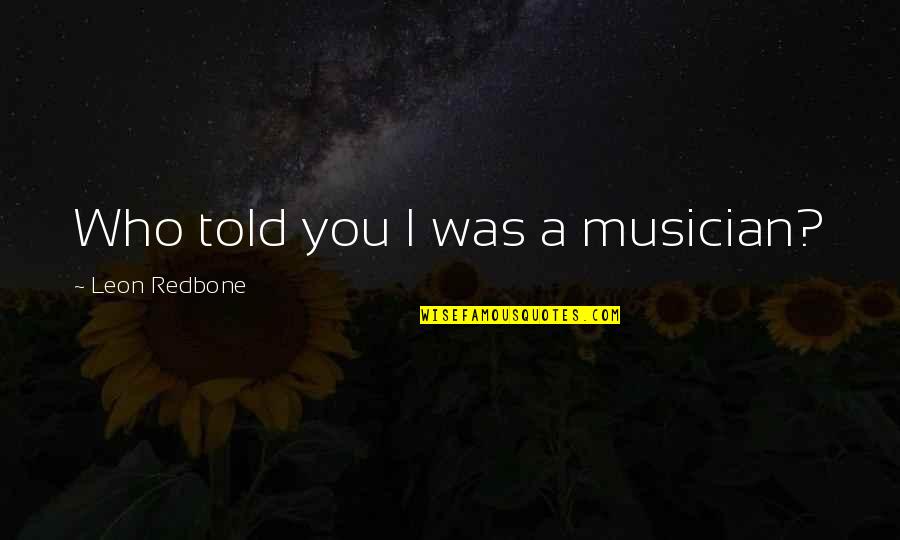 Redbone Quotes By Leon Redbone: Who told you I was a musician?