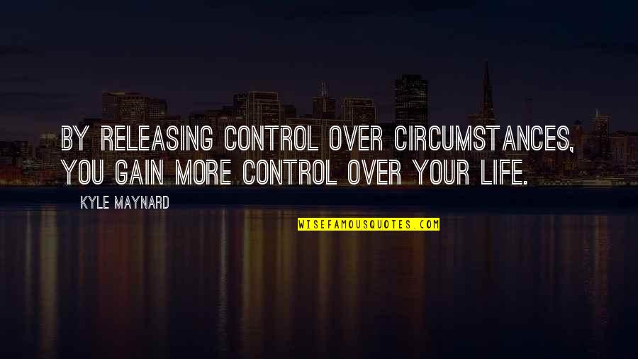 Redcap Quotes By Kyle Maynard: By releasing control over circumstances, you gain more