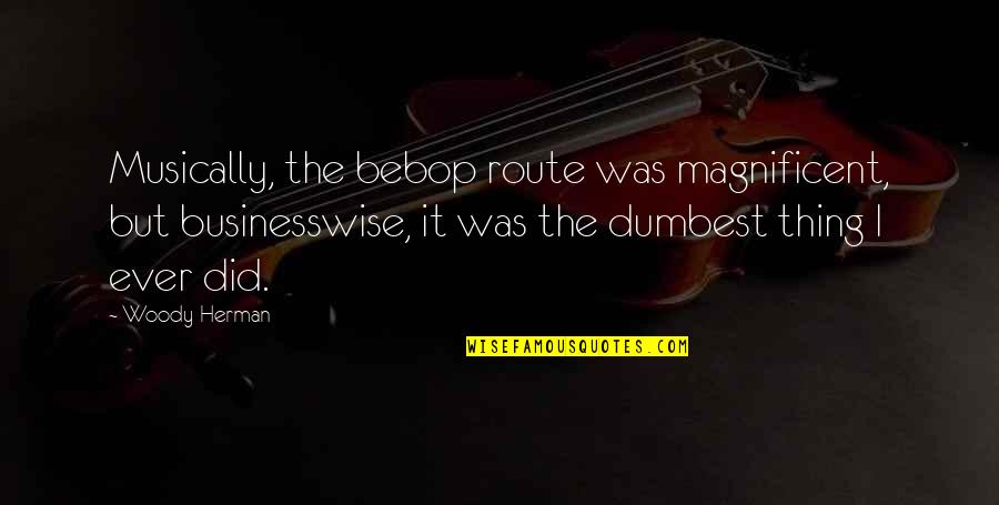 Redcape Quotes By Woody Herman: Musically, the bebop route was magnificent, but businesswise,