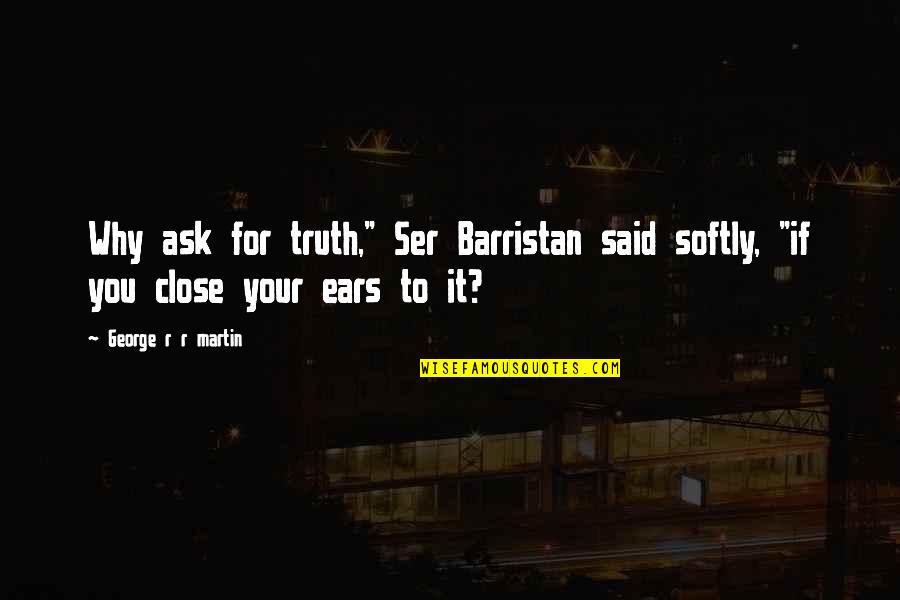 Redcliffe College Quotes By George R R Martin: Why ask for truth," Ser Barristan said softly, Redcliffe College Quotes By George R R Martin: Why ask for truth," Ser Barristan said softly,