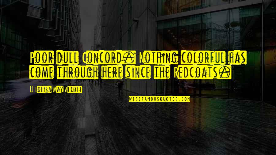 Redcoats Quotes By Louisa May Alcott: Poor dull Concord. Nothing colorful has come through