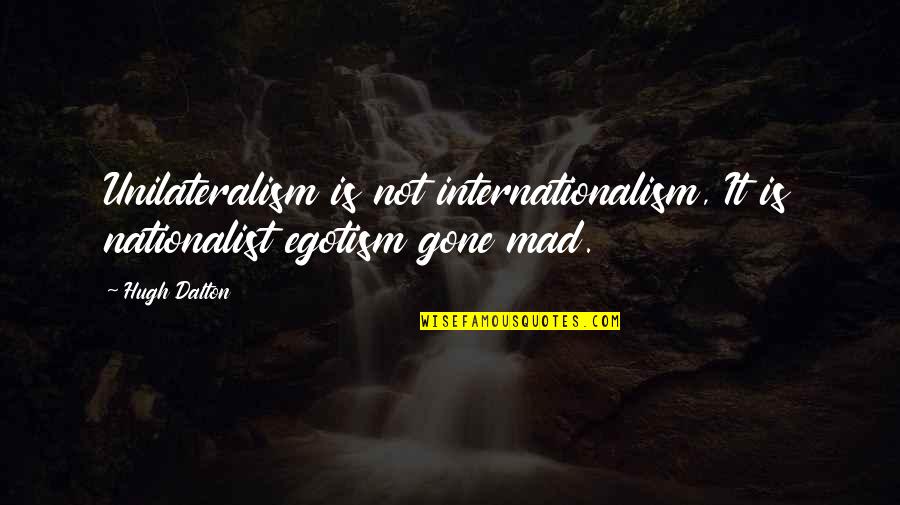 Redcoats Vs Patriots Quotes By Hugh Dalton: Unilateralism is not internationalism, It is nationalist egotism