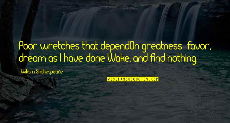 Redcorn King Quotes By William Shakespeare: Poor wretches that dependOn greatness' favor, dream as