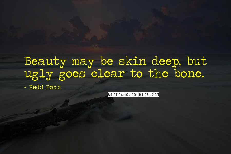 Redd Foxx quotes: Beauty may be skin deep, but ugly goes clear to the bone.