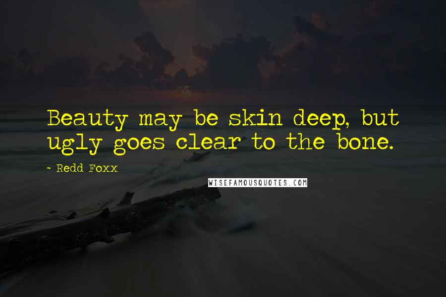 Redd Foxx quotes: Beauty may be skin deep, but ugly goes clear to the bone. Redd Foxx quotes: Beauty may be skin deep, but ugly goes clear to the bone.