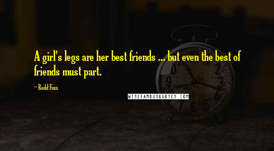 Redd Foxx quotes: A girl's legs are her best friends ... but even the best of friends must part.