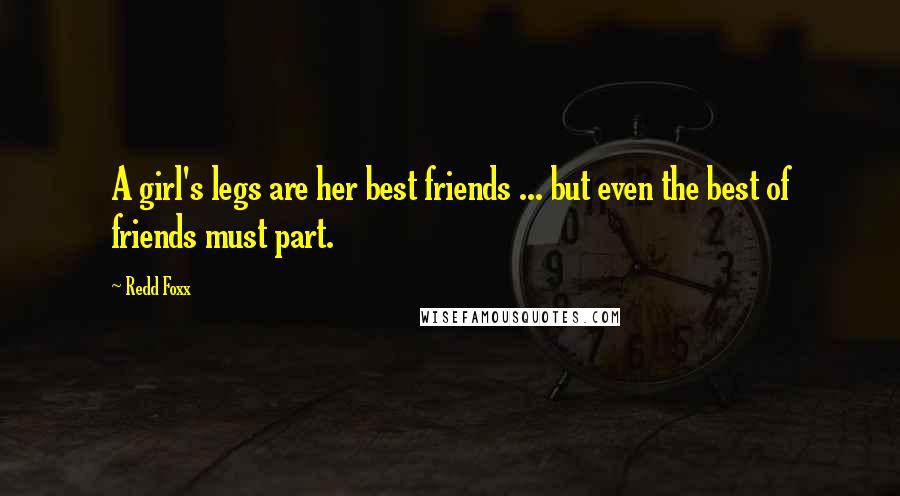 Redd Foxx quotes: A girl's legs are her best friends ... but even the best of friends must part. Redd Foxx quotes: A girl's legs are her best friends ... but even the best of friends must part.