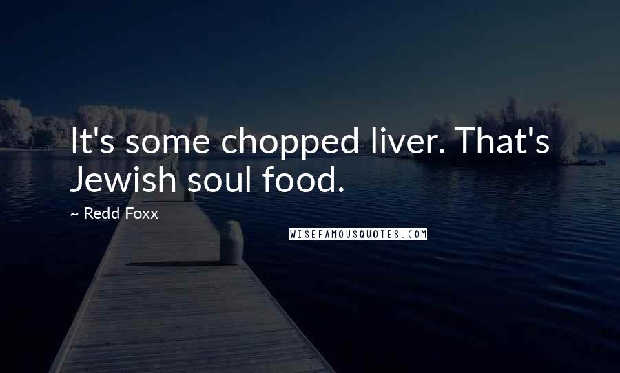 Redd Foxx quotes: It's some chopped liver. That's Jewish soul food.