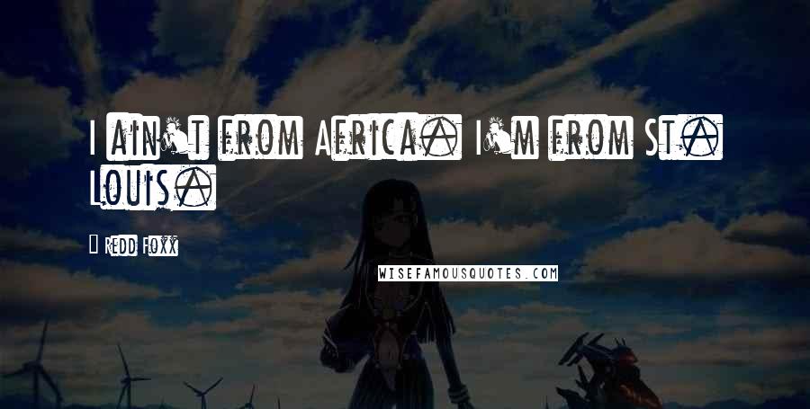 Redd Foxx quotes: I ain't from Africa. I'm from St. Louis.