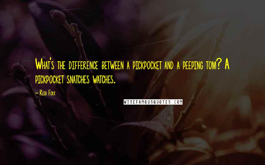 Redd Foxx quotes: What's the difference between a pickpocket and a peeping tom? A pickpocket snatches watches. Redd Foxx quotes: What's the difference between a pickpocket and a peeping tom? A pickpocket snatches watches.