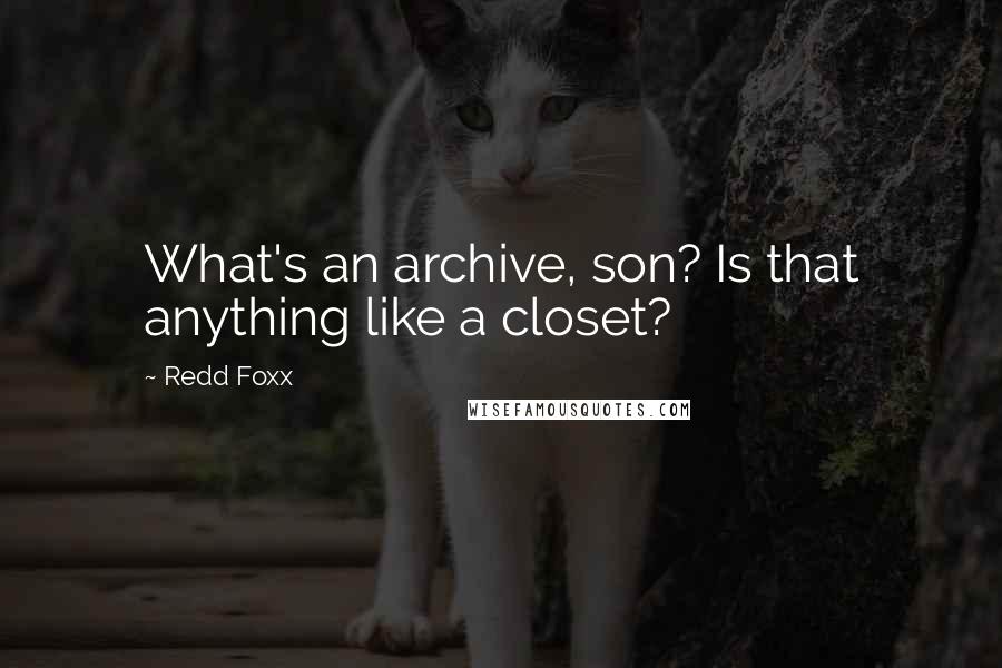 Redd Foxx quotes: What's an archive, son? Is that anything like a closet?