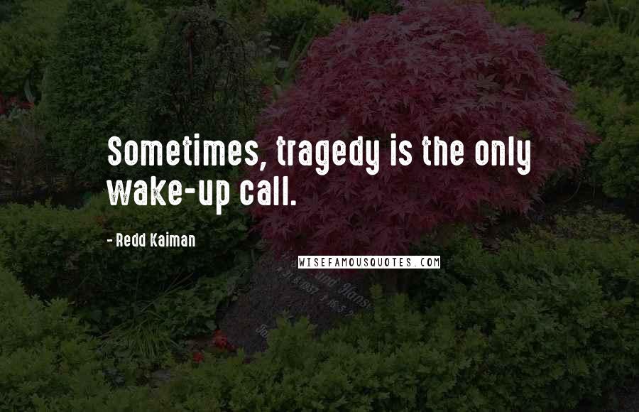 Redd Kaiman quotes: Sometimes, tragedy is the only wake-up call.