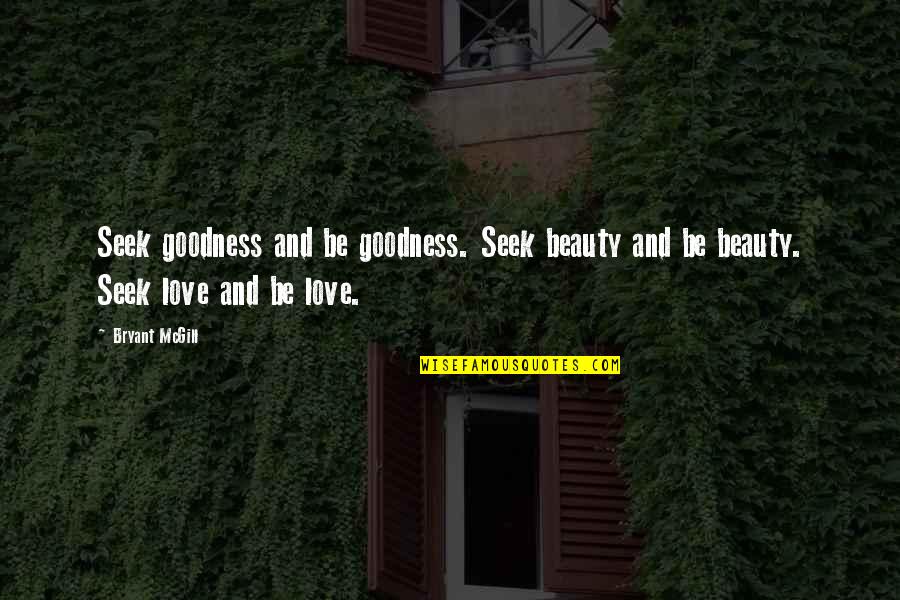 Reddell Quotes By Bryant McGill: Seek goodness and be goodness. Seek beauty and