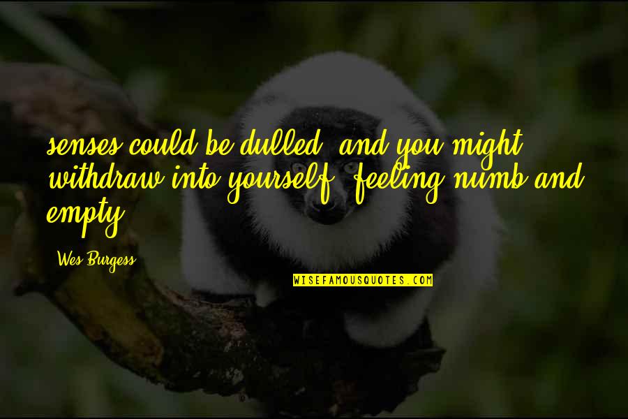 Reddell Quotes By Wes Burgess: senses could be dulled, and you might withdraw