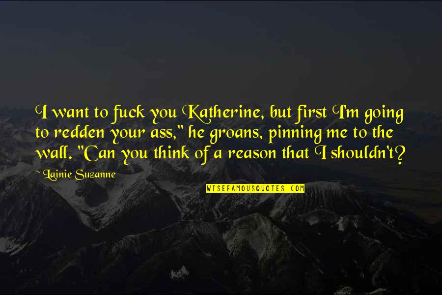 Redden Quotes By Lainie Suzanne: I want to fuck you Katherine, but first Redden Quotes By Lainie Suzanne: I want to fuck you Katherine, but first